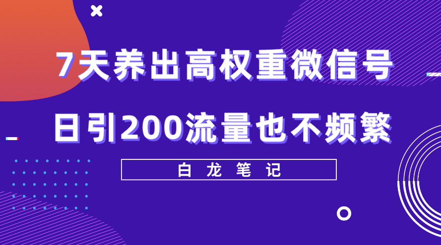 7天养出高权重微信号，日引200流量，方法价值3680元小目标分享网-专注资源收集分享平台小目标分享网