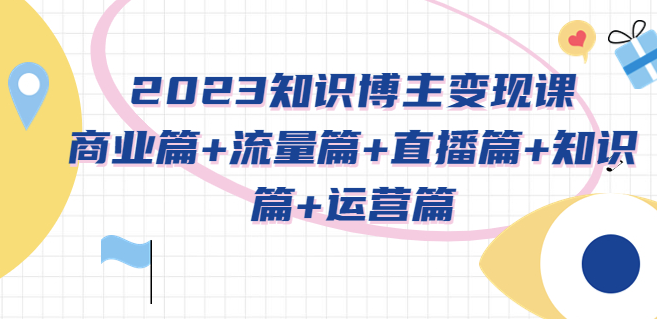 知识博主变现课：商业篇+流量篇+直播篇+知识篇+运营篇小目标分享网-专注资源收集分享平台小目标分享网