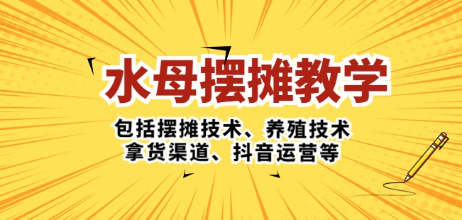 水母·摆摊教学:摆摊技术_养殖技术_拿货渠道_抖音玩法小目标分享网-专注资源收集分享平台小目标分享网