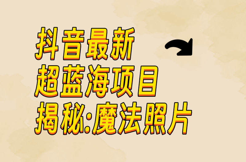 分享抖音最新超蓝海项目揭秘-魔法照片小目标分享网-专注资源收集分享平台小目标分享网